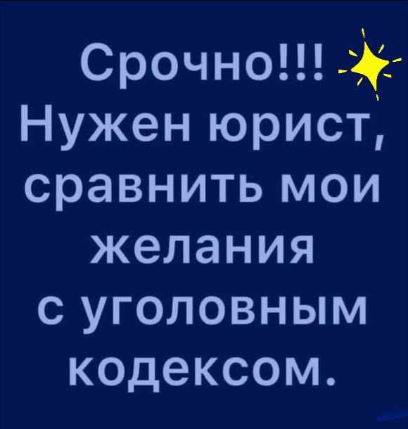 Срочно Нужен юрист сравнить мои желания с уголовным кодексом