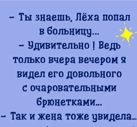 Ты знаешь Лёха понад в больницу удивительно Ведь только вчера вечером я видел его довольного с очаровательными брюнеткамш Так и жена тоже эвиделгь