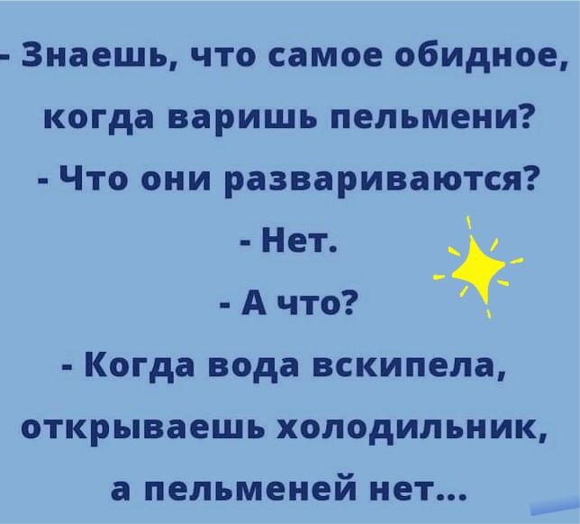 Знаешь что самое обидное когда варишь пельмени Что они развариваются Нет _ А что Когда вода вскипела открываешь ХОЛОДИЛЬНИК а пельменей нет