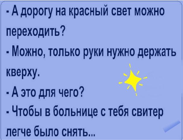 А дорогу на красный свет можно переходить Можно только руки нужно держать кверху __ А это для чего Чтобы в больнице с тебя свитер легче было снять