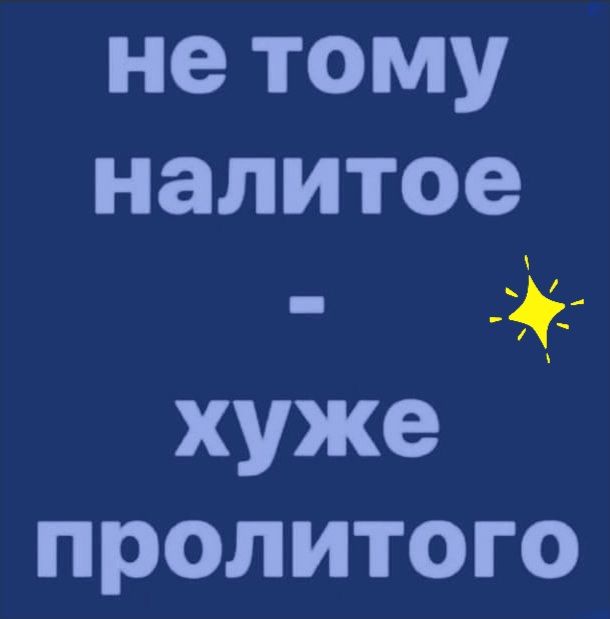 нетому налитое __ хуже пролитого