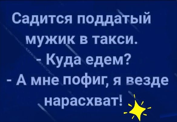 Садится поддагый мужиё в такси Куда едем А мне пофиг я везде нарасхват__
