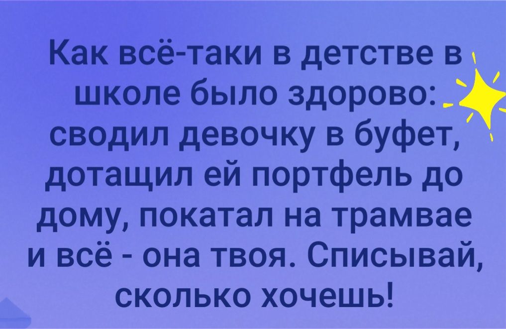 Как всё таки в детстве в школе было здорово сводил девочку в буфет дотащил ей портфель до дому покатал на трамвае и всё она твоя Списывай сколько хочешь