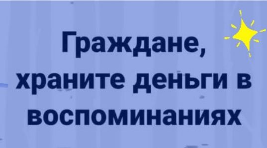 Граждане _ храните деньги в воспоминаниях