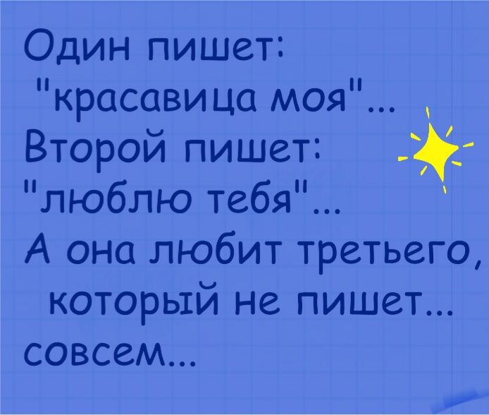 Один пишет красавица моя Второй пишет люблю тебя А она любит третьего который не пишет совсем