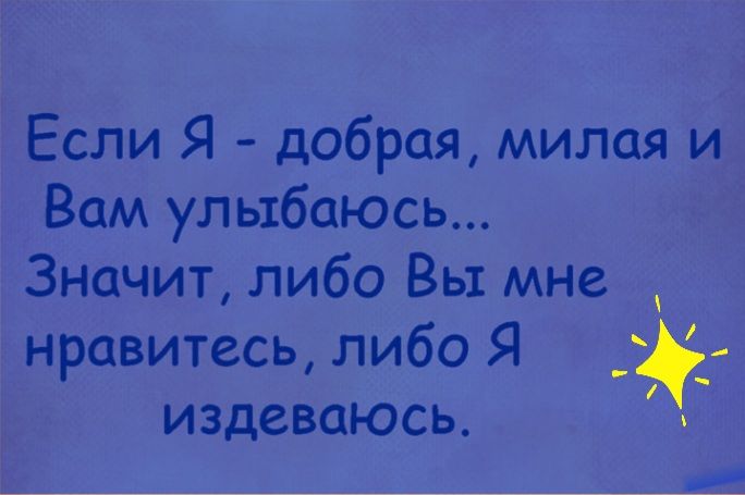 Если Я добрая милая и Вам улыбаюсь Значит либо Вы мне нравитесь либо Я __ издеваюсь