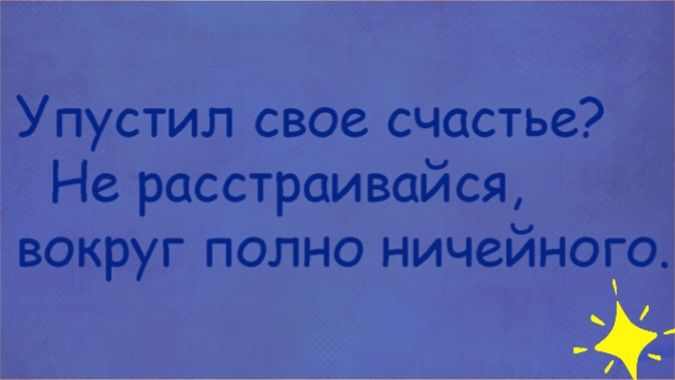 Упустил свое счастье Не расстраивайся вокруг полно ничейного