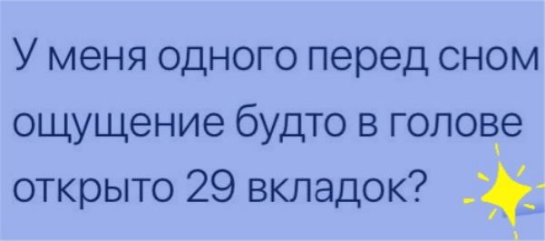 У меня одного перед сном ощущение будто в голове открыто 29 вкладок _