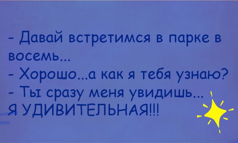 Давай встретимся в парке в восемь Хорошоа как я тебя узнаю ТЫ СРОЗУ МСНЯ УВИДИШЬ я УДИВИТЕЛЬНАЯ _ _
