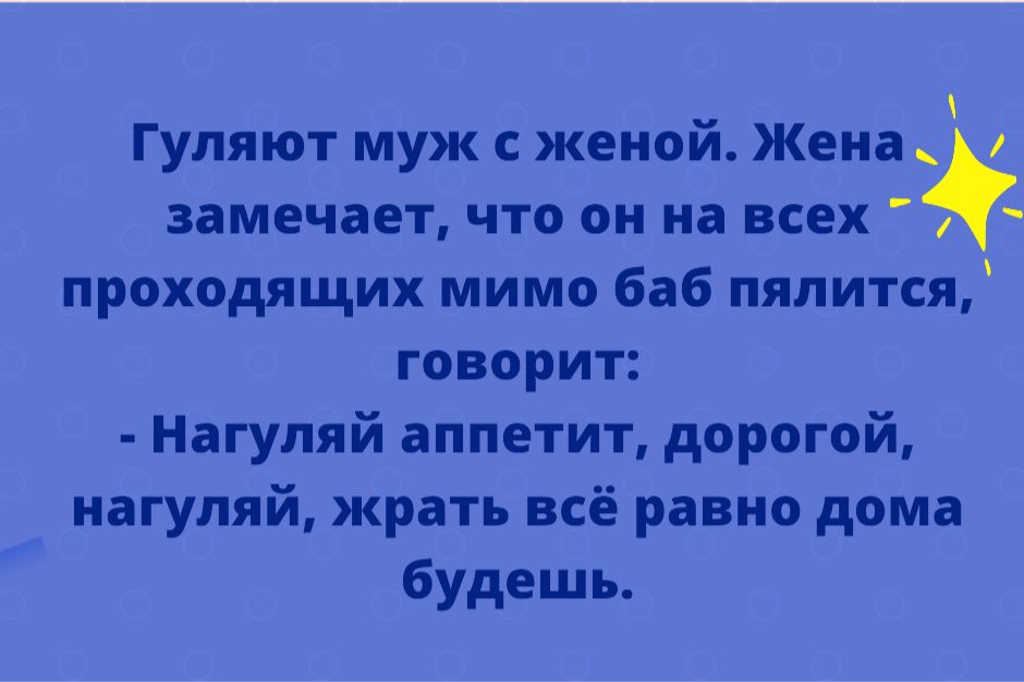 Гуляют муж с женой Жена замечает что он на всех проходящих мимо баб пялится говорит Нагуляй аппетит дорогой нагуляй жрать всё равно дома будешь