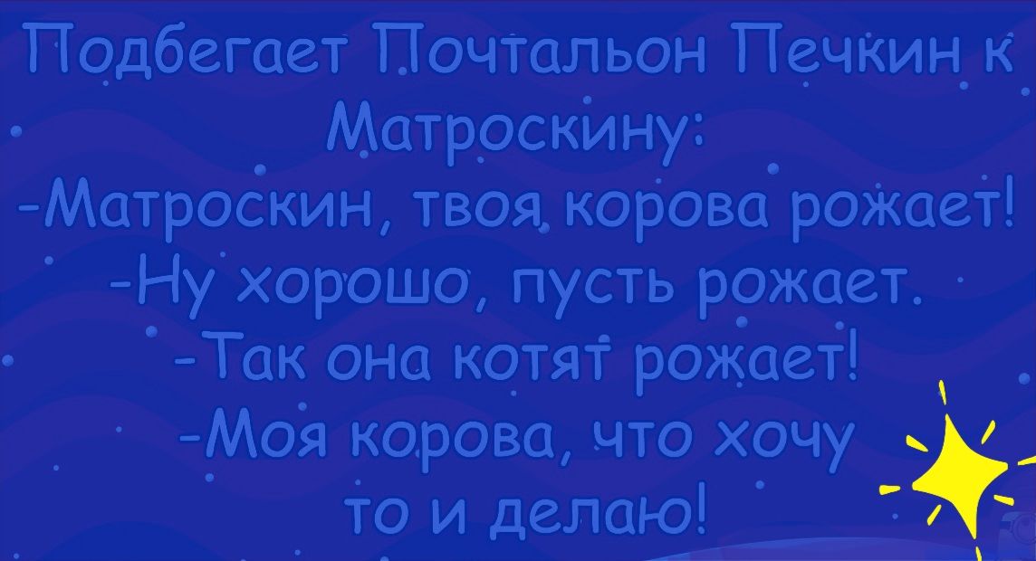 Подбегает Почтальон Печкин к_ Матроскину _ Матроскин твоя корова роЖает Ну хорошо пусть рожоет Так она котят рожает _Моя корова что хочу _ ТОИДелаю г 4 _ _4 Ь