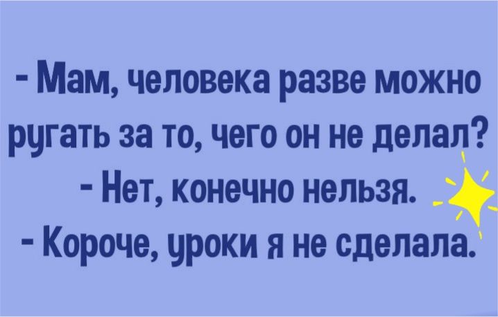 Мам человека разве можно ругать за то чего он не делал Нет конечно нельзя Короче уроки я не сделала