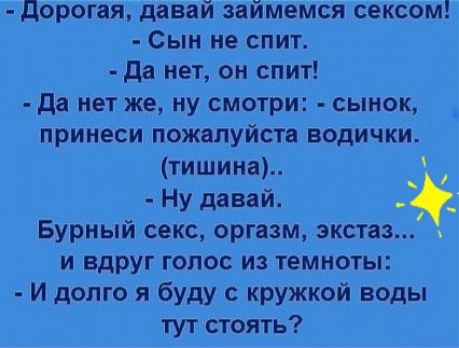 дорогая давай займемся сексом Сын не спит да нет он спит да нет же ну смотри сынок принеси пожалуйста водички тишина Ну давай _ Бурный секс оргазм экстаз и вдруг голос из темноты И долго я буду кружкой воды тут стоять