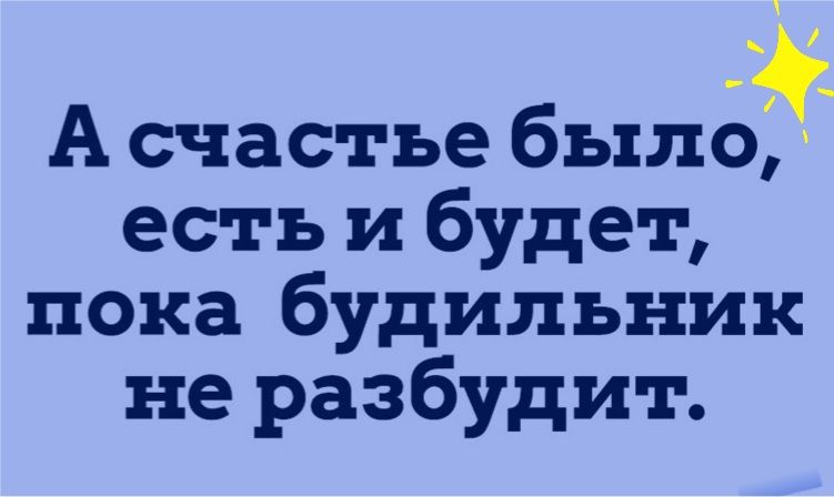 А счастье было есть и будет пока будильник не разбудит