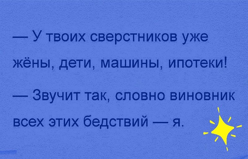 У твоих сверстников уже жёны дети машины ипотеки ЗВУЧИТ ТЭК СЛОВНО ВИНОВНИК всех этих бедствий я _