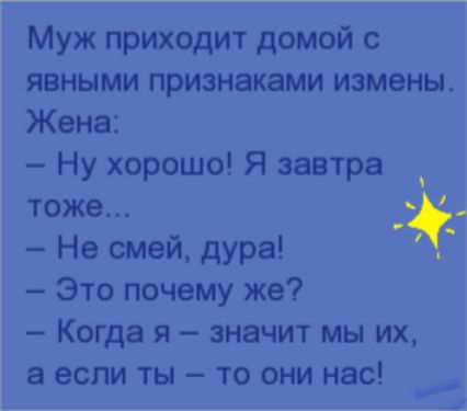 Муж приходит домой с явными признаками измены Жена Ну хорошо Я завтра тоже Не смей дура Это почему же Когда я значит мы их а если ты то они нас