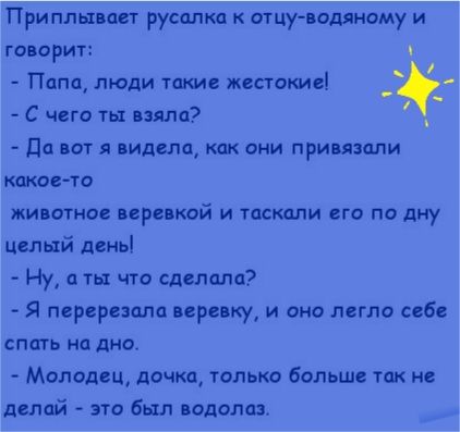 Приплывает русалка к отцу водяному и ГОВОРИТ Папщ люди такие жесткие С чего ты взяла дд ВОТ Я ВИДЕЛ КЧК ОНИ ПРИВЯЗППИ какосчо ЖИПСТИЦВ ВСРБВКПЙ И ТПСИ ЕГО ПО дну Целый день Ну а ты что сделала Я перерезцлц пре ку и она легло себ спать на дно Молоды дочка толька больше так и далой это был водолаз