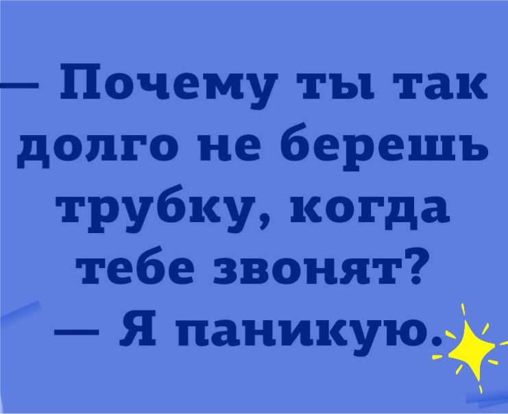 Почему ты так долго не берешь трубку когда тебе звонят Я паникуюдаё