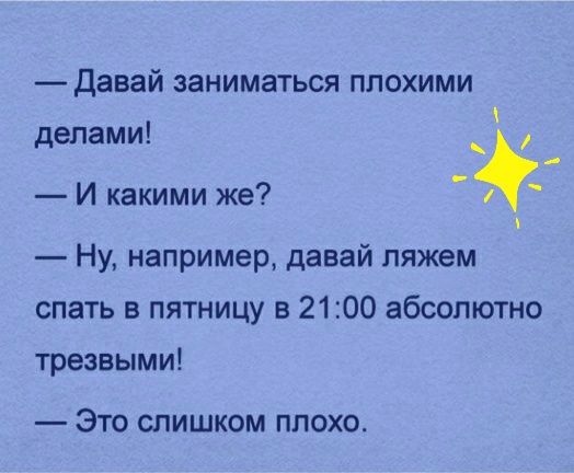Давай заниматься плохими делами И какими же Ну например давай ляжем спать в пятницу в 2100 абсолютно трезвыми ЭТО СЛИШКОМ ПЛОХО
