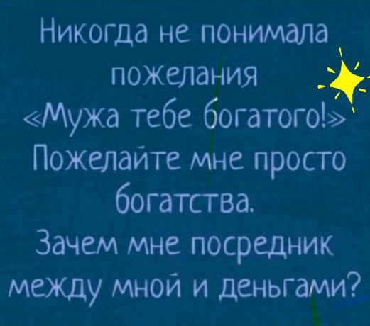 Никогда не понимала пожелания Мужа тебе богатого Пожелайте мне просго богатства Зачем мне посредник межцу мной и деньгами