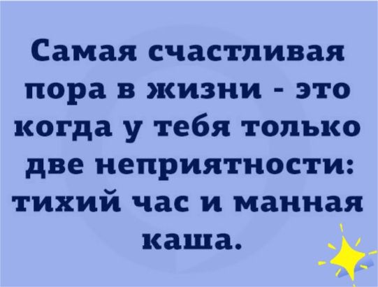 Самая счастливая пора в жизни это когда у тебя только две неприятности тихий час и манная каша _