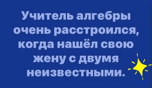 Учитель алгебры очень расстроился когда нашёл свою женусдвумя _ неизвестными