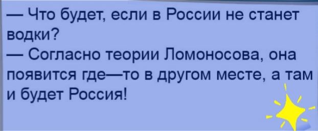 _ Что будет если в России не станет водки Согласно теории Ломоносова она появится гдето в другом месте а там и будет Россия