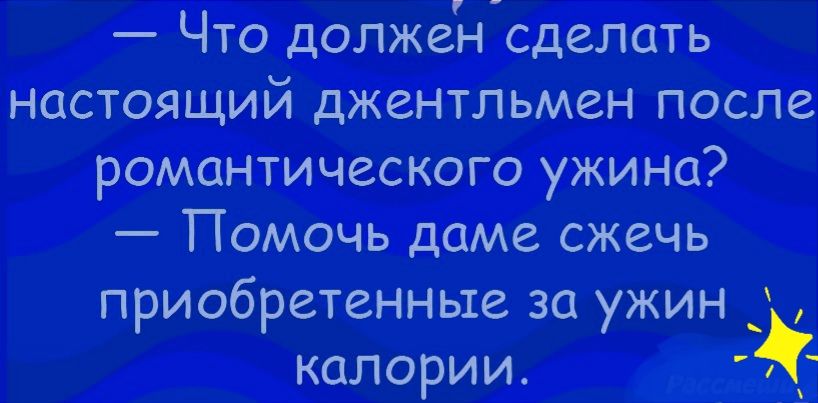Что долженсделать настоящий джентльмен после романтического ужина Помочь даме сжечь приобретенные за ужин калории