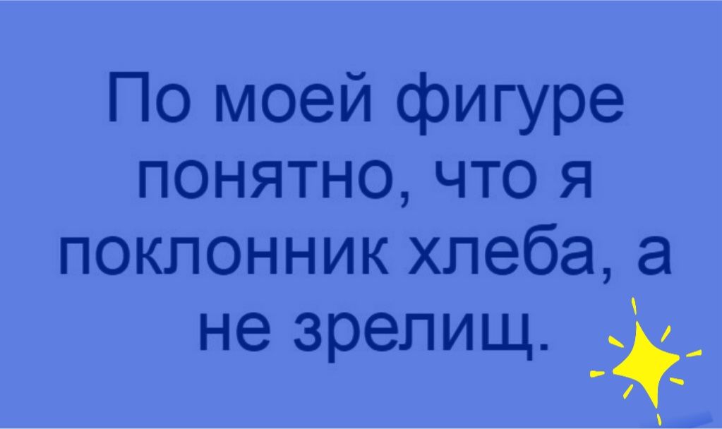По моей фигуре понятно что я поклонник хлеба а не зрелищ
