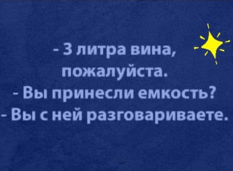 3 литра вина пожалуйста Вы принесли емкость Вы с ней разговариваете