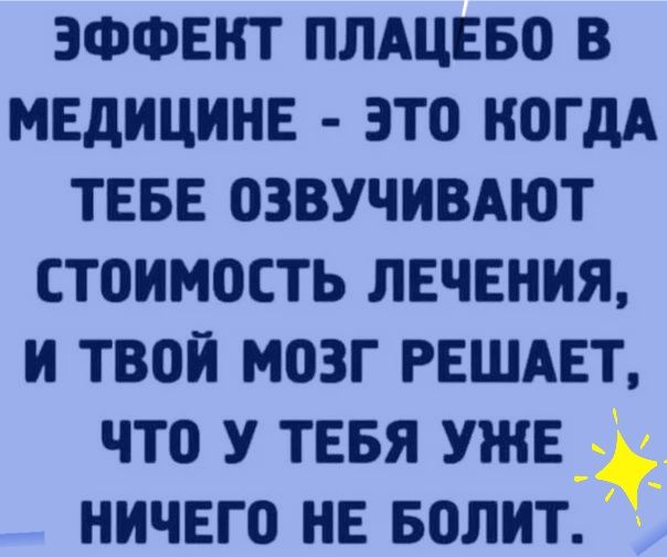 ЭФФЕКТ ПЛАЦЕБО В МЕДИЦИНЕ ЗТО КОГДА ТЕБЕ ОЗВУЧИВАЮТ СТОИМОСТЬ ЛЕЧЕНИЯ И ТВОИ МОЗГ РЕШАЕТ ЧТО У ТЕБЯ УЖЕ НИЧЕГО НЕ БОЛИТ