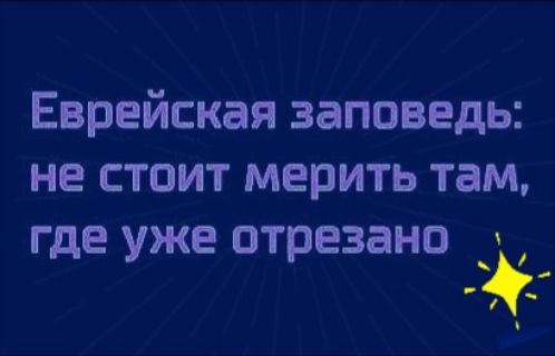 Еврейская заповедь не стоит мерить там где уже отрезана _ _