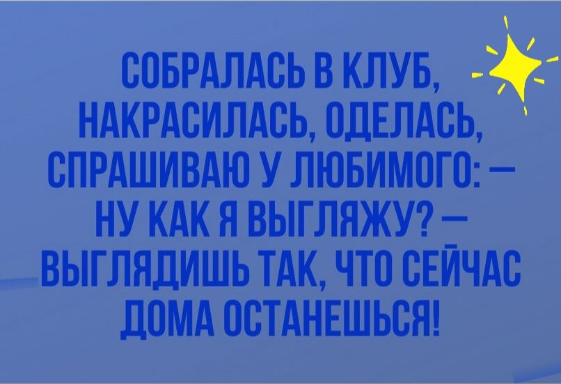 СПБРАЛАВЬ В КЛУБ НАКРАСИЛАСЬ ОДЕЛАСЬ СПРАШИВАЮ У ЛЮБИМОГО НУ КАК Я ВЫГЛЯЖУ _ ВЫГЛЯДИШЬ ТАК ЧТО ВЕИЧАВ ДОМА ОСТАНЕШЬСН