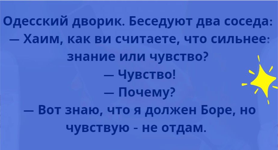 Одесский дворик Беседуют два соседа Хаим как ви считаете что сильнее знание или чувство Чувство Почему Вот знаю что я должен Боре но чувствую не отдам