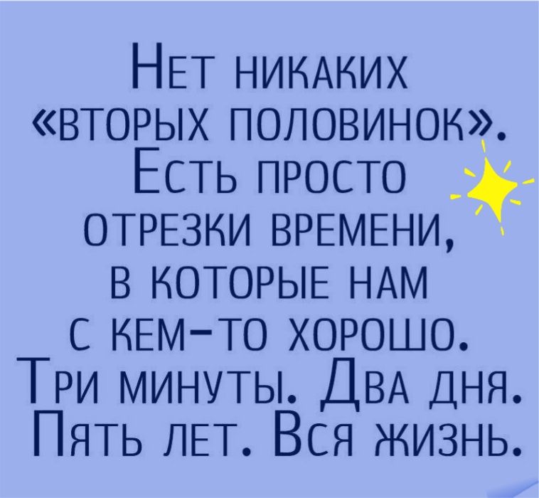 НЕТ НИКАКИХ вторых половинок Есть просто ОТРЕЗКИ ВРЕМЕНИ в КОТОРЫЕ НАМ с КЕМ ТО хорошо ТРИ минуты ДВА ДНЯ ПЯТЬ ЛЕТ Вся жизнь