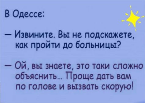 В Одессе Извините Вы не подскажете как пройти до больницы Ой вы знаете это таки сложно объяснить Проще дать вам по голове и вызвать скорую