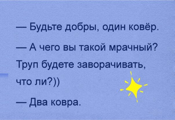 Будьте добры один ковёр А чего вы такой мрачный Труп будете заворачивать что ли _ Два ковра