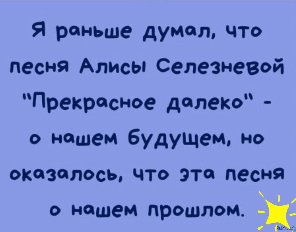 Я раньше думал что песня Алисы СелезнеВОй Прекрасное далеко о нашем будущем но оказалось что это песня о нашем прошлом