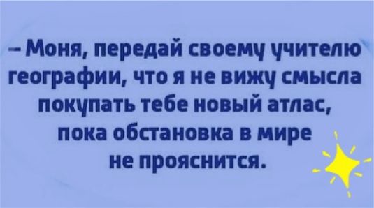 Моня передай своемч читепю географии что я не вижч смысла покчпать тебе новый атлас пока обстановка в мире не прояснится