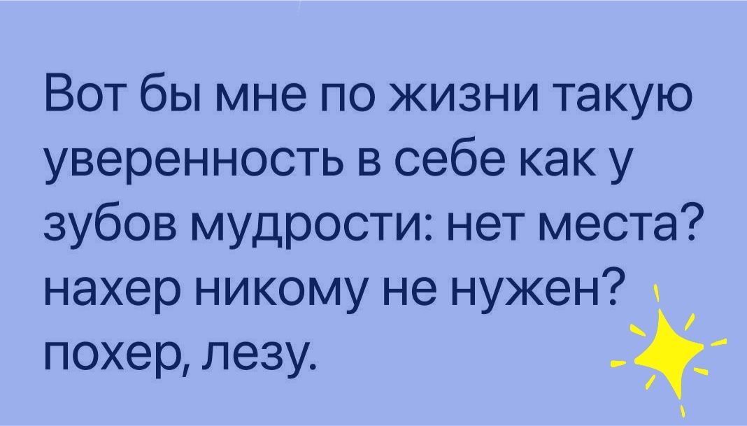 Вот бы мне по жизни такую уверенность в себе как у зубов мудрости нет места нахер никому не нужен похер лезу