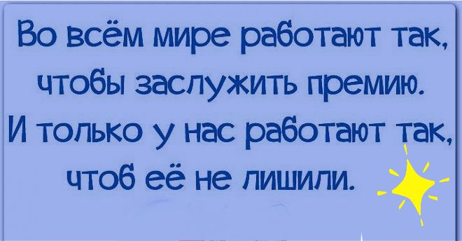 Во всём мире работают так чтобы заслужить премию И только у нас работают так чтоб её не пишипи