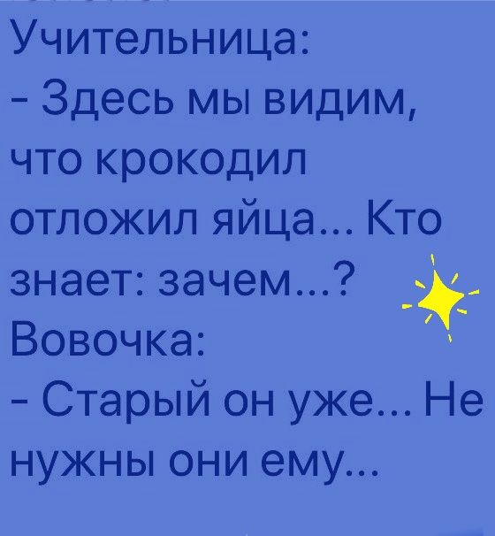 Учительница Здесь мы видим что крокодил отложил яйца Кто знает зачем Вовочка Старый он уже Не нужны они ему