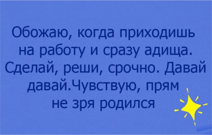 Обожаю когда приходишь на работу и сразу адища Сделай реши срочно Давай давайЧувствую прям не зря родился 3 _