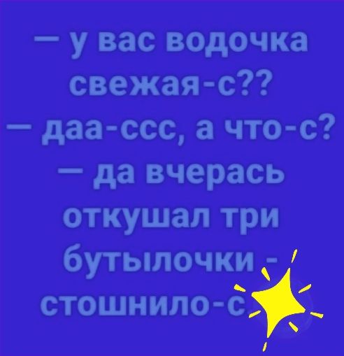 у вас водочка свежаяС даа сес а что с да вчерась откушал три бутылочки стошнило 5