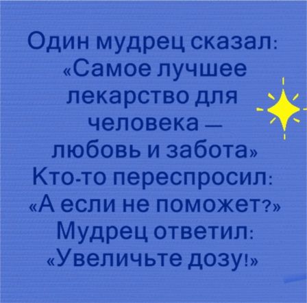 Один мудрец сказал Самое лучшее _ лекарство для _ _ человека _ и любовь и забота Кто то переспросил А если не поможет Мудрец ответил Увеличьте дозу