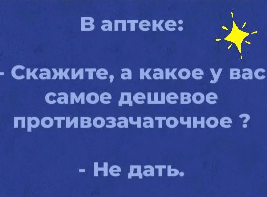 В аптеке _ ж Скажите а какое у вас самое дешевое противозачаточное Не дать