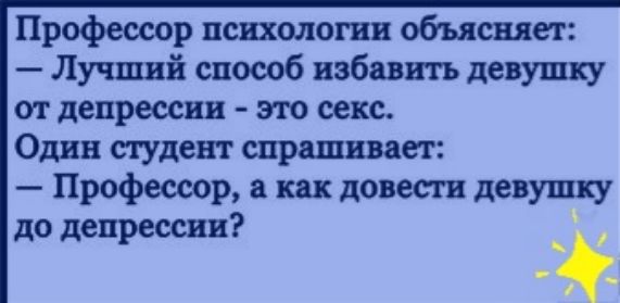 Профессор психологии объясняет Лучший способ избавить девушку от депрессии это секс Один студент спрашивает Профессор а как довести девушку до депрессии