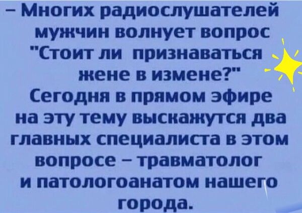 Многих радиослушателей мужчин волнует вопрос Стоит ли признаваться _ жене в измене Сегодня в прямом эфире на эту тему высиажутся два главных специалиста в этом вопросе травматолог и патологоанатом нашего города