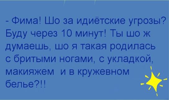 Фима Шо за идиётские угрозы Буду через 10 минут Ты шо ж думаешь що я такая родилась 0 бритыми ногами с укладкой макияжем и в кружевном бепье В