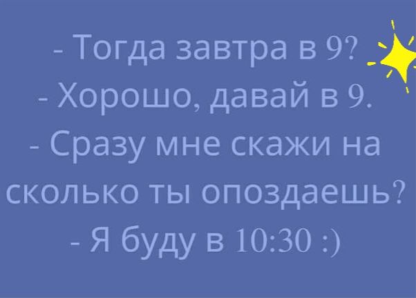Тогда завтра в 9 _ Хорошо давай в 9 Сразу мне скажи на сколько ты опоздаешь Я буду в 1030